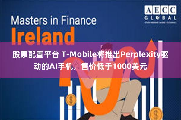 股票配置平台 T-Mobile将推出Perplexity驱动的AI手机，售价低于1000美元