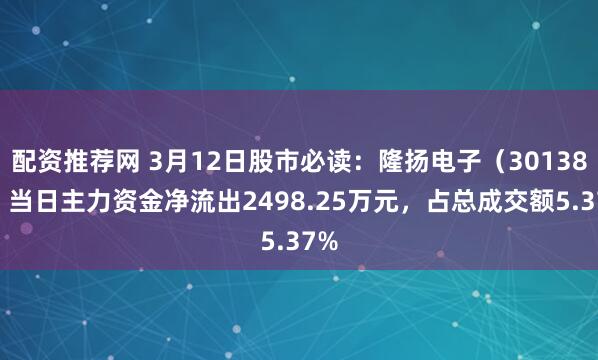配资推荐网 3月12日股市必读：隆扬电子（301389）当日主力资金净流出2498.25万元，占总成交额5.37%