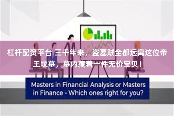杠杆配资平台 三千年来，盗墓贼全都远离这位帝王坟墓，墓内藏着一件无价宝贝！