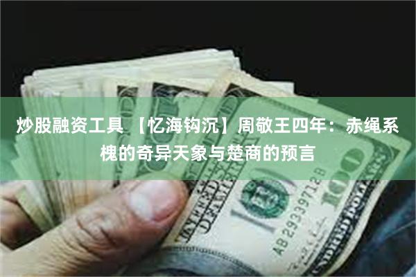 炒股融资工具 【忆海钩沉】周敬王四年：赤绳系槐的奇异天象与楚商的预言