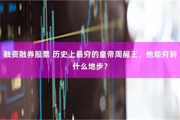 融资融券股票 历史上最穷的皇帝周赧王，他能穷到什么地步？
