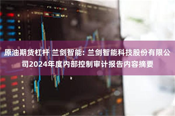 原油期货杠杆 兰剑智能: 兰剑智能科技股份有限公司2024年度内部控制审计报告内容摘要