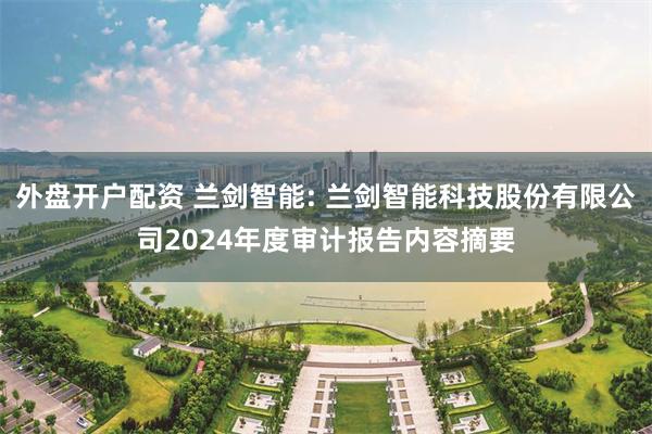 外盘开户配资 兰剑智能: 兰剑智能科技股份有限公司2024年度审计报告内容摘要