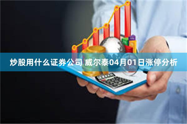 炒股用什么证券公司 威尔泰04月01日涨停分析