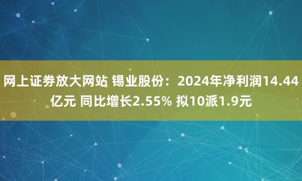 网上证劵放大网站 锡业股份：2024年净利润14.44亿元 同比增长2.55% 拟10派1.9元