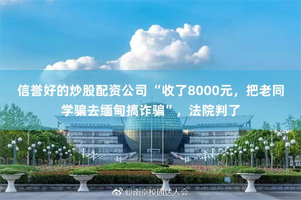 信誉好的炒股配资公司 “收了8000元，把老同学骗去缅甸搞诈骗”，法院判了