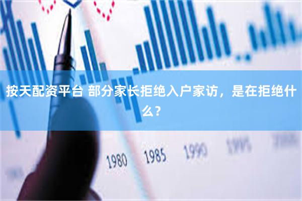 按天配资平台 部分家长拒绝入户家访，是在拒绝什么？