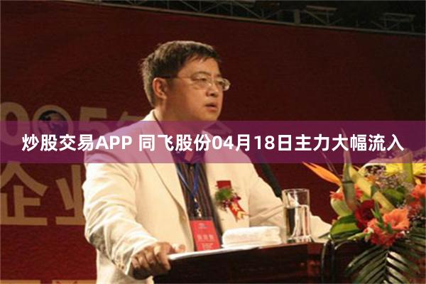 炒股交易APP 同飞股份04月18日主力大幅流入