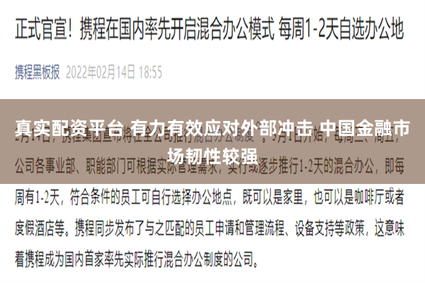 真实配资平台 有力有效应对外部冲击 中国金融市场韧性较强