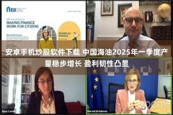 安卓手机炒股软件下载 中国海油2025年一季度产量稳步增长 盈利韧性凸显
