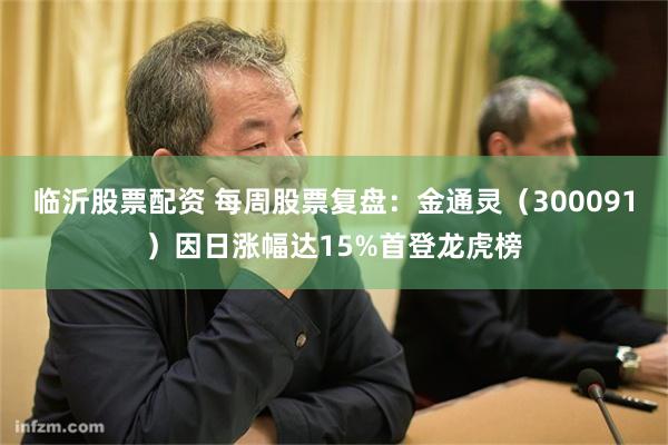 临沂股票配资 每周股票复盘：金通灵（300091）因日涨幅达15%首登龙虎榜
