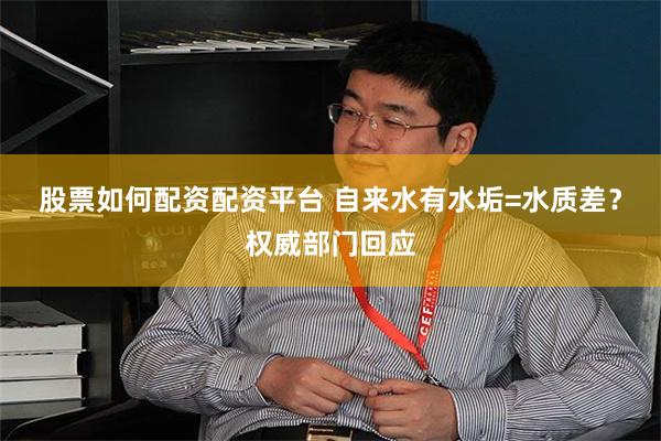股票如何配资配资平台 自来水有水垢=水质差？权威部门回应