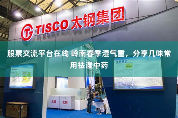 股票交流平台在线 岭南春季湿气重，分享几味常用祛湿中药