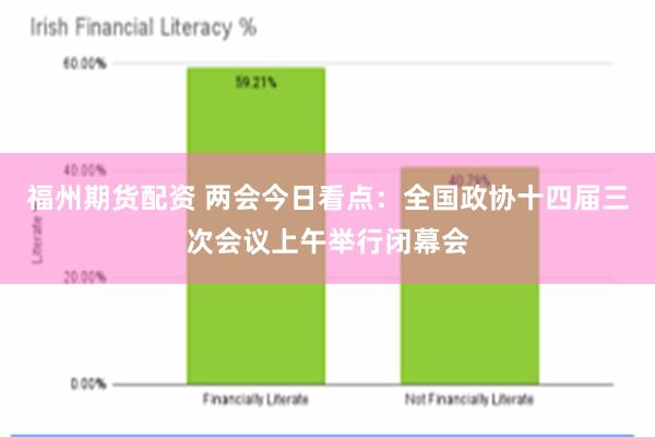 福州期货配资 两会今日看点：全国政协十四届三次会议上午举行闭幕会
