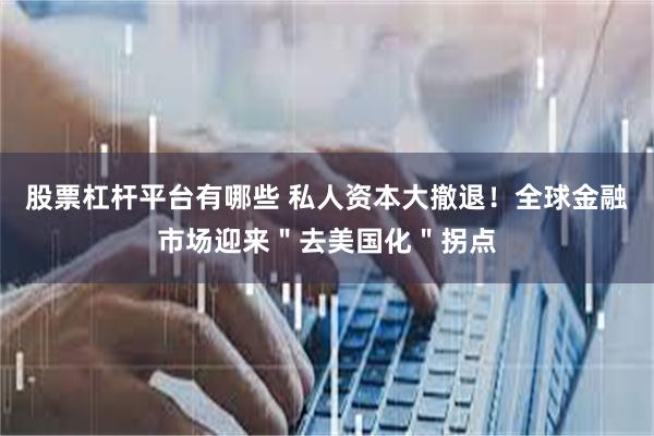股票杠杆平台有哪些 私人资本大撤退！全球金融市场迎来＂去美国化＂拐点