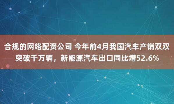 合规的网络配资公司 今年前4月我国汽车产销双双突破千万辆，新能源汽车出口同比增52.6%