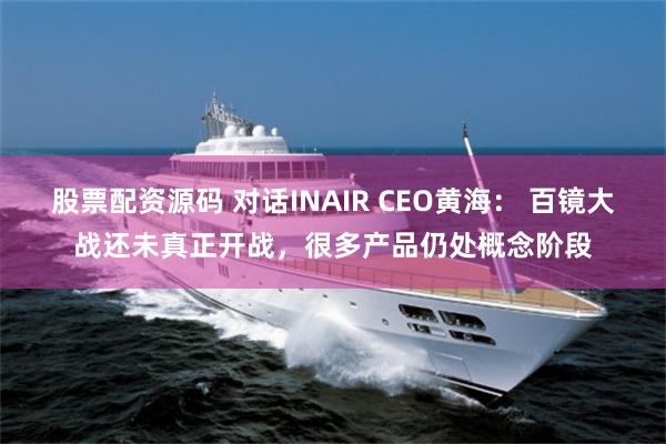 股票配资源码 对话INAIR CEO黄海： 百镜大战还未真正开战，很多产品仍处概念阶段