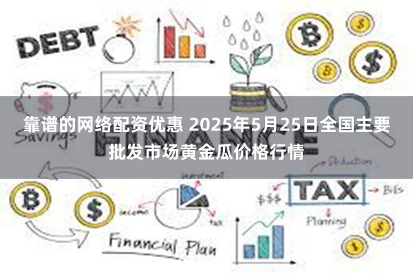 靠谱的网络配资优惠 2025年5月25日全国主要批发市场黄金瓜价格行情