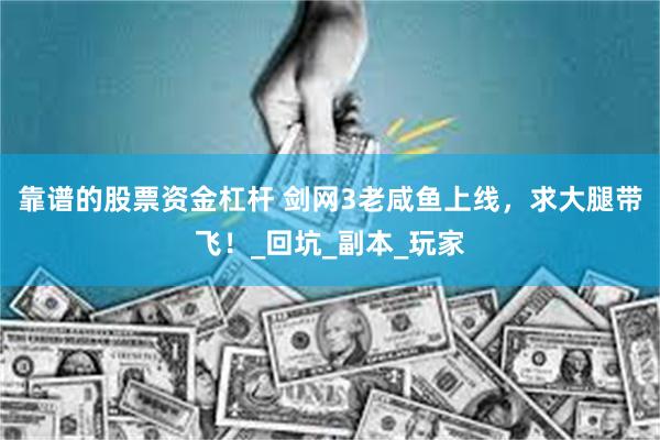 靠谱的股票资金杠杆 剑网3老咸鱼上线，求大腿带飞！_回坑_副本_玩家