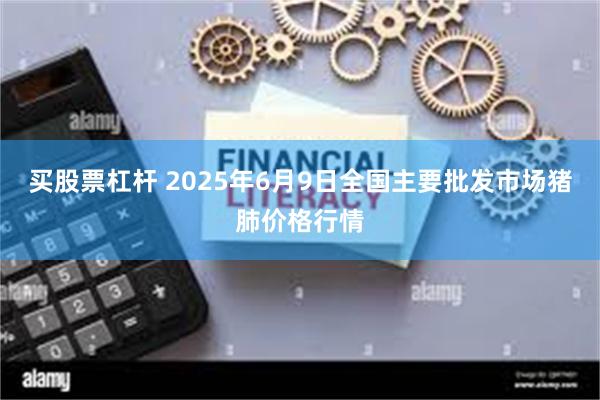 买股票杠杆 2025年6月9日全国主要批发市场猪肺价格行情