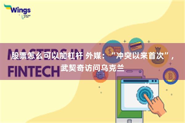 股票怎么可以加杠杆 外媒：“冲突以来首次”，武契奇访问乌克兰