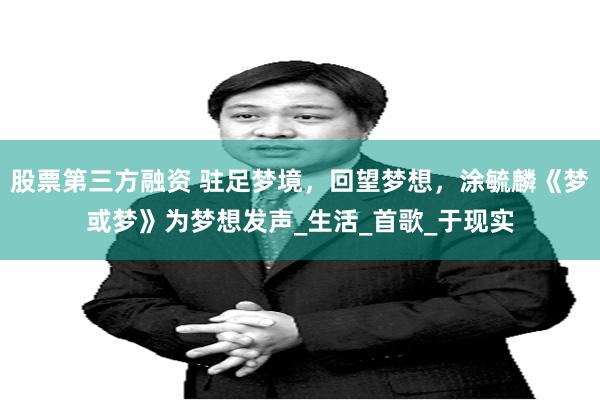 股票第三方融资 驻足梦境，回望梦想，涂毓麟《梦或梦》为梦想发声_生活_首歌_于现实