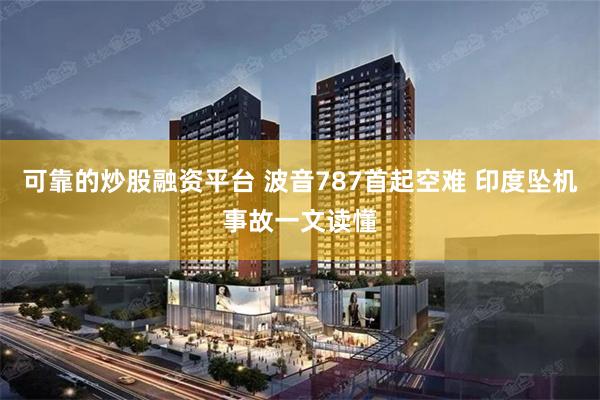 可靠的炒股融资平台 波音787首起空难 印度坠机事故一文读懂
