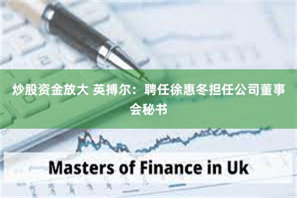 炒股资金放大 英搏尔：聘任徐惠冬担任公司董事会秘书