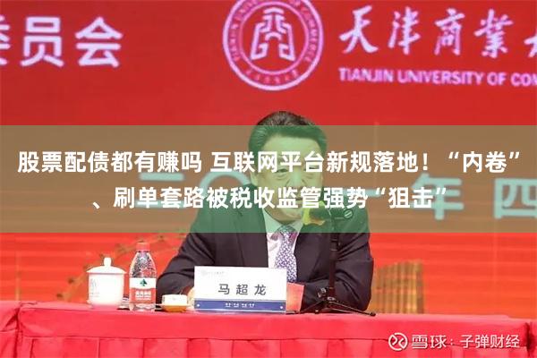 股票配债都有赚吗 互联网平台新规落地！“内卷”、刷单套路被税收监管强势“狙击”
